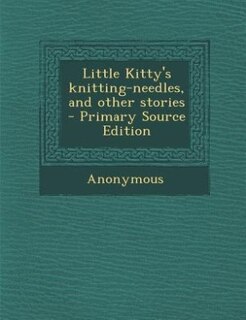 Little Kitty's knitting-needles, and other stories  - Primary Source Edition