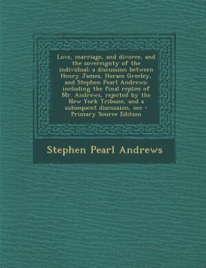 Couverture_Love, marriage, and divorce, and the sovereignty of the individual; a discussion between Henry James, Horace Greeley, and Stephen Pearl Andrews