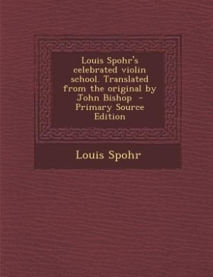 Louis Spohr's celebrated violin school. Translated from the original by John Bishop