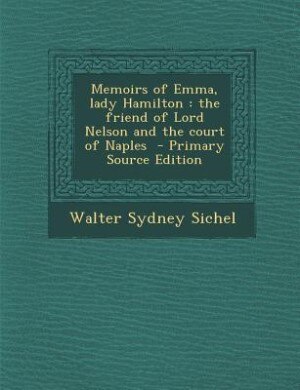 Memoirs of Emma, lady Hamilton: the friend of Lord Nelson and the court of Naples  - Primary Source Edition