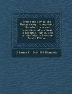 Nurse and spy in the Union Army: comprising the adventures and experiences of a woman in hospitals, camps, and battle-fields  - Prim