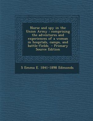 Nurse and spy in the Union Army: comprising the adventures and experiences of a woman in hospitals, camps, and battle-fields  - Prim