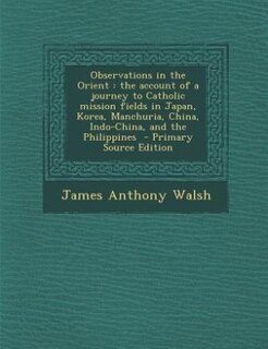 Observations in the Orient: the account of a journey to Catholic mission fields in Japan, Korea, Manchuria, China, Indo-China,