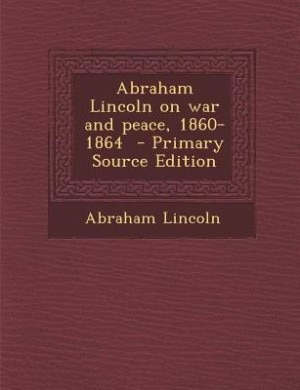 Couverture_Abraham Lincoln on war and peace, 1860-1864  - Primary Source Edition