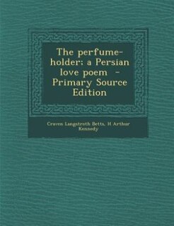 The perfume-holder; a Persian love poem  - Primary Source Edition