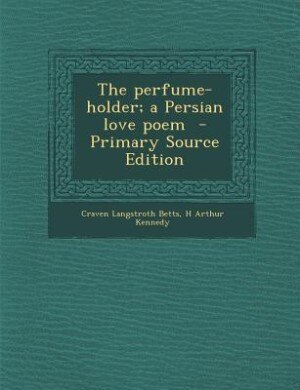 The perfume-holder; a Persian love poem  - Primary Source Edition