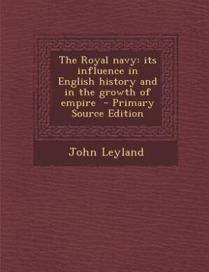 The Royal navy: its influence in English history and in the growth of empire  - Primary Source Edition