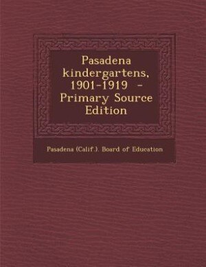 Front cover_Pasadena kindergartens, 1901-1919  - Primary Source Edition
