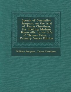 Front cover_Speech of Counsellor Sampson, on the trial of James Cheetham, for libelling Madame Bonneville, in his Life of Thomas Paine;  - Primary Source Edition