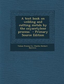 A text book on welding and cutting metals by the oxyacetylene process;