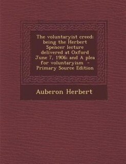 Front cover_The voluntaryist creed; being the Herbert Spencer lecture delivered at Oxford June 7, 1906; and A plea for voluntaryism  - Primary Source Edition