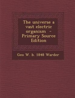 The universe a vast electric organism  - Primary Source Edition