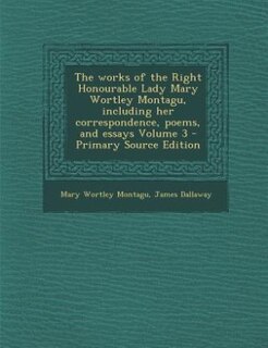 The works of the Right Honourable Lady Mary Wortley Montagu, including her correspondence, poems, and essays Volume 3