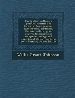 Couverture_Fumigation methods; a practical treatise for farmers, fruit growers, nurserymen, gardeners, florists, millers, grain dealers, transportation companies, college and experiment station workers, etc  - Primary Source Edition