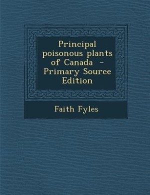 Principal poisonous plants of Canada  - Primary Source Edition