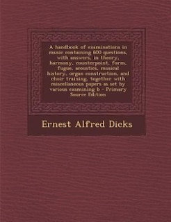 Front cover_A handbook of examinations in music containing 600 questions, with answers, in theory, harmony, counterpoint, form, fugue, acoustics, musical history, organ construction, and choir training, together with miscellaneous papers as set by various examining b