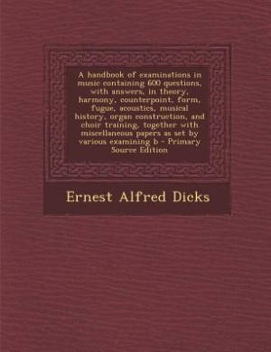 Front cover_A handbook of examinations in music containing 600 questions, with answers, in theory, harmony, counterpoint, form, fugue, acoustics, musical history, organ construction, and choir training, together with miscellaneous papers as set by various examining b