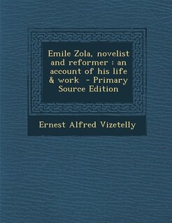 Emile Zola, novelist and reformer: an account of his life & work  - Primary Source Edition