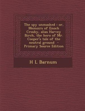 The spy unmasked: or, Memoirs of Enoch Crosby, alias Harvey Birch, the hero of Mr. Cooper's tale of the neutral ground