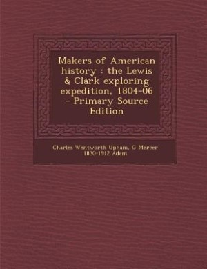 Makers of American history: the Lewis & Clark exploring expedition, 1804-06  - Primary Source Edition