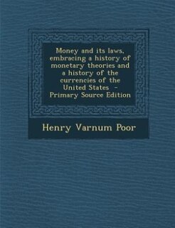 Money and its laws, embracing a history of monetary theories and a history of the currencies of the United States  - Primary Source Edition