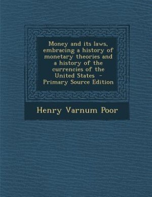 Money and its laws, embracing a history of monetary theories and a history of the currencies of the United States  - Primary Source Edition