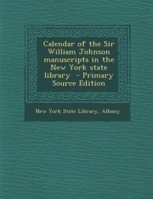 Front cover_Calendar of the Sir William Johnson manuscripts in the New York state library  - Primary Source Edition