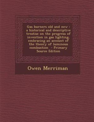 Gas burners old and new: a historical and descriptive treatise on the progress of invention in gas lighting, embracing an ac