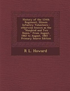 History of the 124th Regiment, Illinois Infantry Volunteers: otherwise known as the Hundred and Two Dozen, from August, 1862 to August, 1865  - Primary Source E