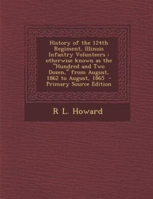 History of the 124th Regiment, Illinois Infantry Volunteers: otherwise known as the Hundred and Two Dozen, from August, 1862 to August, 1865  - Primary Source E
