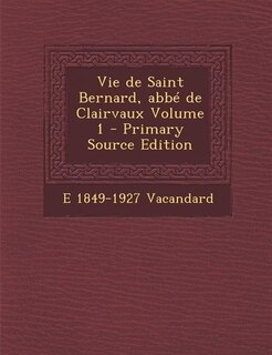 Vie de Saint Bernard, abbé de Clairvaux Volume 1 - Primary Source Edition