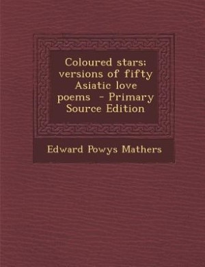 Coloured stars; versions of fifty Asiatic love poems  - Primary Source Edition