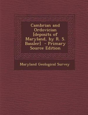 Cambrian and Ordovician [deposits of Maryland, by R. S. Bassler]  - Primary Source Edition