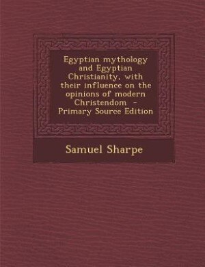 Couverture_Egyptian mythology and Egyptian Christianity, with their influence on the opinions of modern Christendom  - Primary Source Edition