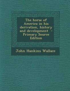 The horse of America in his derivation, history and development  - Primary Source Edition
