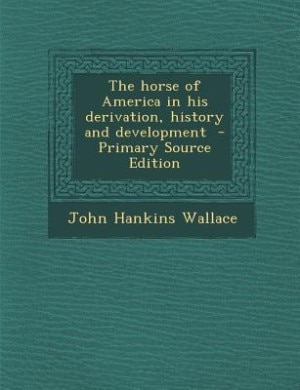 The horse of America in his derivation, history and development  - Primary Source Edition