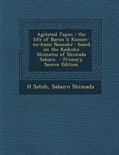 Agitated Japan: the life of Baron Ii Kamon-no-kami Naosuké : based on the Kaikoku Shimatsu of Shimada Saburo  - Pri