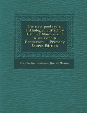 The new poetry; an anthology. Edited by Harriet Monroe and Alice Corbin Henderson  - Primary Source Edition