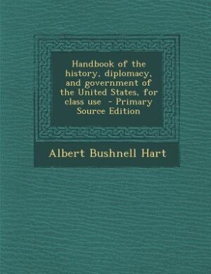 Handbook of the history, diplomacy, and government of the United States, for class use  - Primary Source Edition