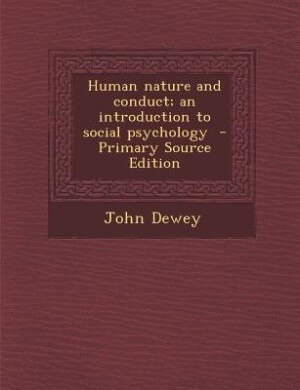 Human nature and conduct; an introduction to social psychology  - Primary Source Edition