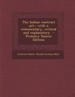 The Indian contract act: with a commentary, critical and explanatory  - Primary Source Edition