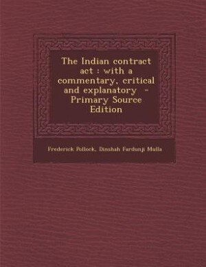 The Indian contract act: with a commentary, critical and explanatory  - Primary Source Edition