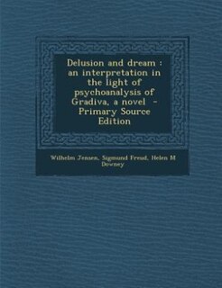 Delusion and dream: an interpretation in the light of psychoanalysis of Gradiva, a novel  - Primary Source Edition