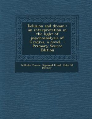 Delusion and dream: an interpretation in the light of psychoanalysis of Gradiva, a novel  - Primary Source Edition