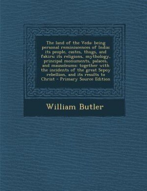 The land of the Veda: being personal reminiscences of India; its people, castes, thugs, and fakirs; its religions, mythol