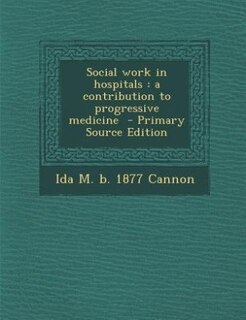 Social work in hospitals: a contribution to progressive medicine  - Primary Source Edition