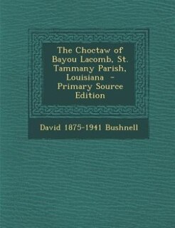 The Choctaw of Bayou Lacomb, St. Tammany Parish, Louisiana  - Primary Source Edition
