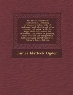 The law of negotiable instruments, including promissory notes, bills of exchange, bank checks and other commercial paper, with the negotialble instrument law annotated, and forms of pleading, trial evidence and comparative tables arranged alphabetically b