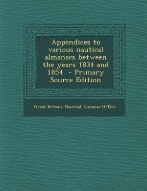 Couverture_Appendices to various nautical almanacs between the years 1834 and 1854  - Primary Source Edition