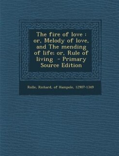 The fire of love: or, Melody of love, and The mending of life; or, Rule of living  - Primary Source Edition